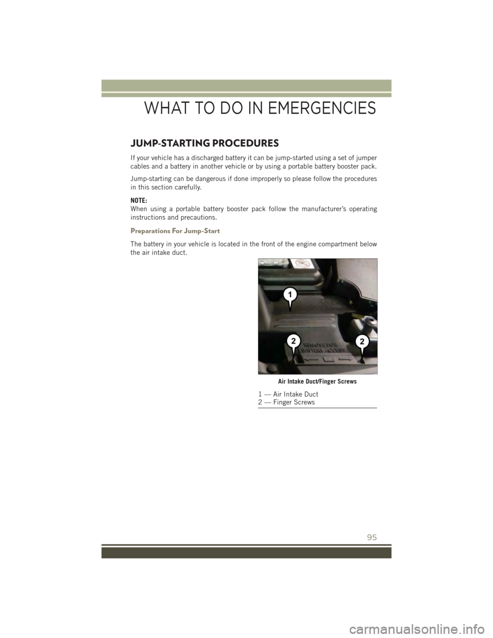 JEEP PATRIOT 2015 1.G Owners Manual JUMP-STARTING PROCEDURES
If your vehicle has a discharged battery it can be jump-started using a set of jumper
cables and a battery in another vehicle or by using a portable battery booster pack.
Jump JEEP PATRIOT 2015 1.G Owners Manual JUMP-STARTING PROCEDURES
If your vehicle has a discharged battery it can be jump-started using a set of jumper
cables and a battery in another vehicle or by using a portable battery booster pack.
Jump