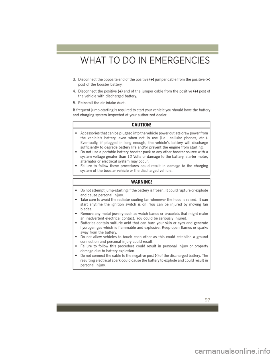 JEEP PATRIOT 2015 1.G Owners Manual 3. Disconnect the opposite end of the positive(+)jumper cable from the positive(+)
post of the booster battery.
4. Disconnect the positive(+)end of the jumper cable from the positive(+)post of
the veh