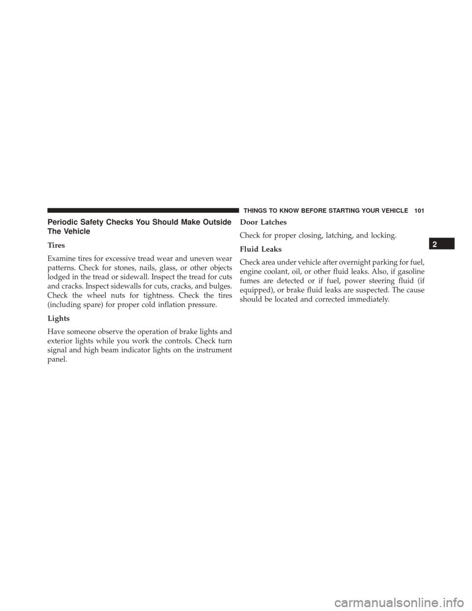 JEEP PATRIOT 2016 1.G Owners Manual Periodic Safety Checks You Should Make Outside
The Vehicle
Tires
Examine tires for excessive tread wear and uneven wear
patterns. Check for stones, nails, glass, or other objects
lodged in the tread o