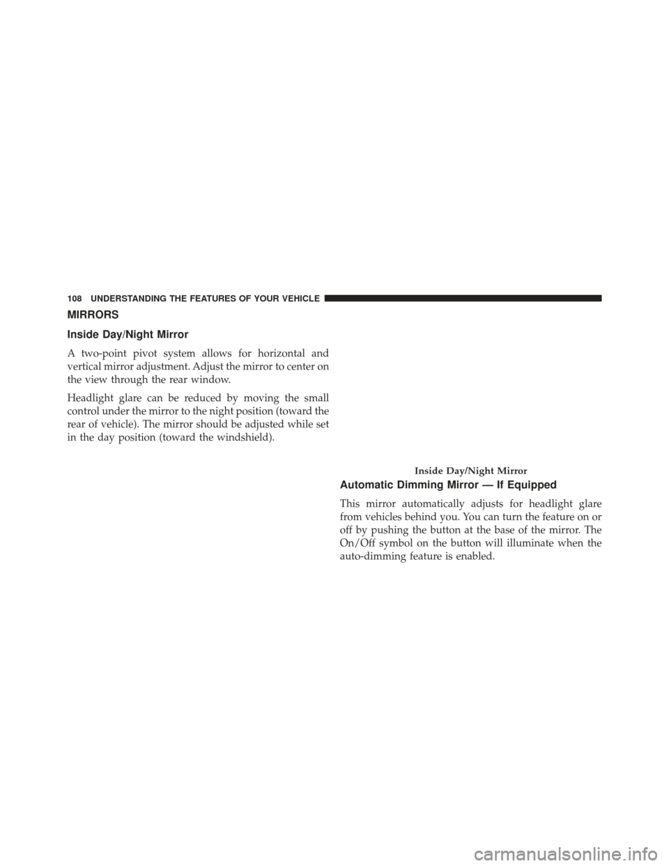 JEEP PATRIOT 2016 1.G Owners Manual MIRRORS
Inside Day/Night Mirror
A two-point pivot system allows for horizontal and
vertical mirror adjustment. Adjust the mirror to center on
the view through the rear window.
Headlight glare can be r