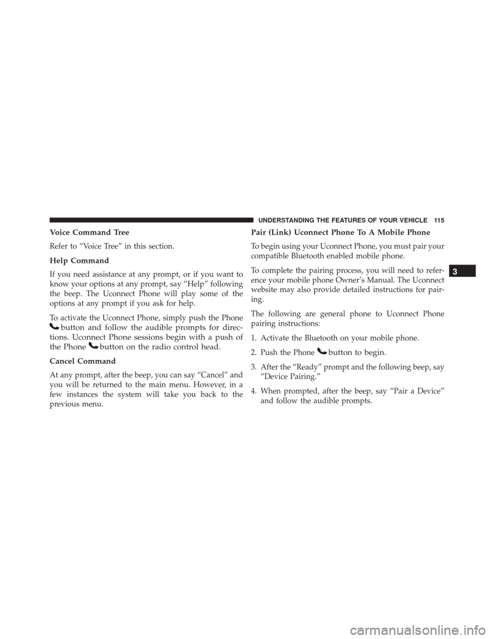 JEEP PATRIOT 2016 1.G Owners Manual Voice Command Tree
Refer to “Voice Tree” in this section.
Help Command
If you need assistance at any prompt, or if you want to
know your options at any prompt, say “Help” following
the beep. T JEEP PATRIOT 2016 1.G Owners Manual Voice Command Tree
Refer to “Voice Tree” in this section.
Help Command
If you need assistance at any prompt, or if you want to
know your options at any prompt, say “Help” following
the beep. T