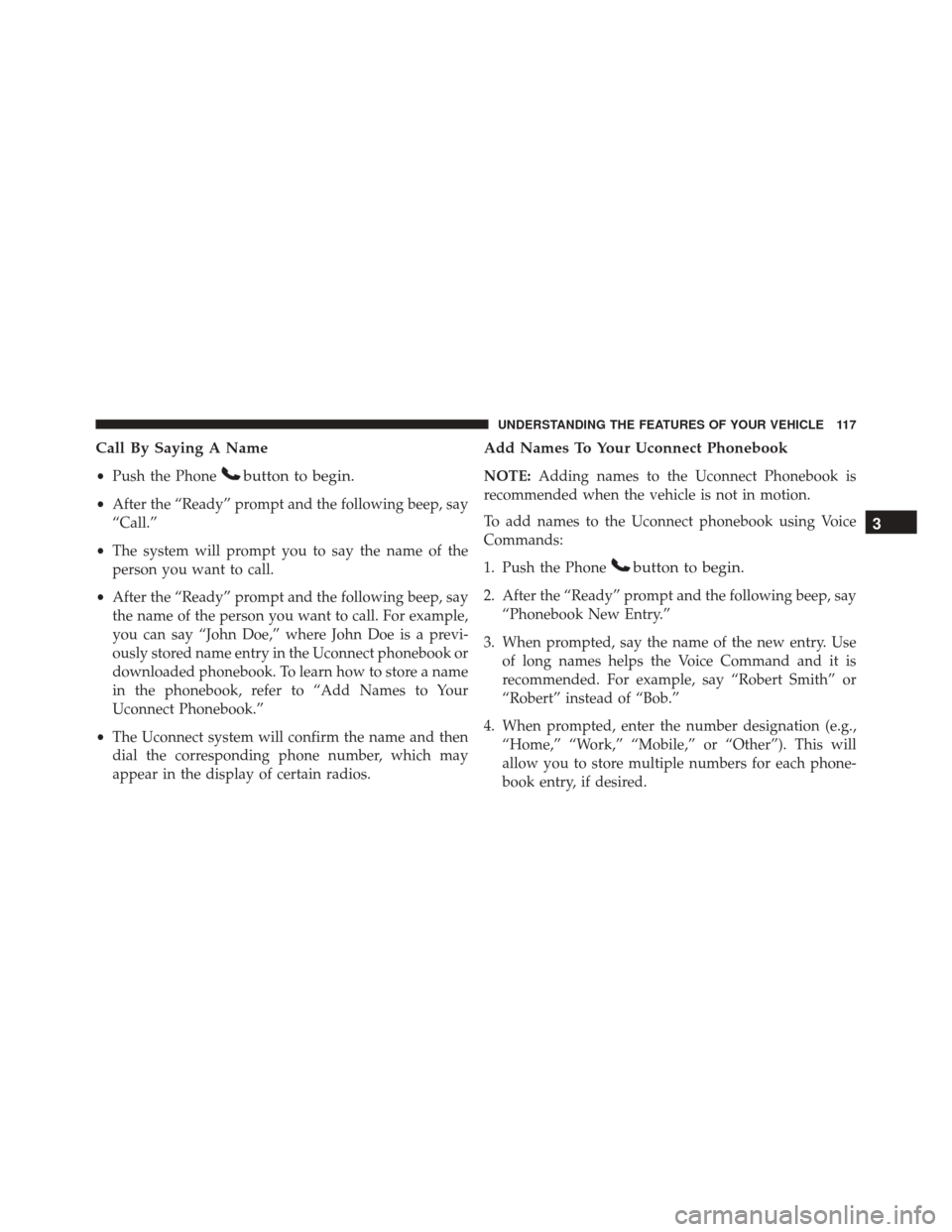 JEEP PATRIOT 2016 1.G Owners Manual Call By Saying A Name
•Push the Phonebutton to begin.
•After the “Ready” prompt and the following beep, say
“Call.”
• The system will prompt you to say the name of the
person you want to JEEP PATRIOT 2016 1.G Owners Manual Call By Saying A Name
•Push the Phonebutton to begin.
•After the “Ready” prompt and the following beep, say
“Call.”
• The system will prompt you to say the name of the
person you want to