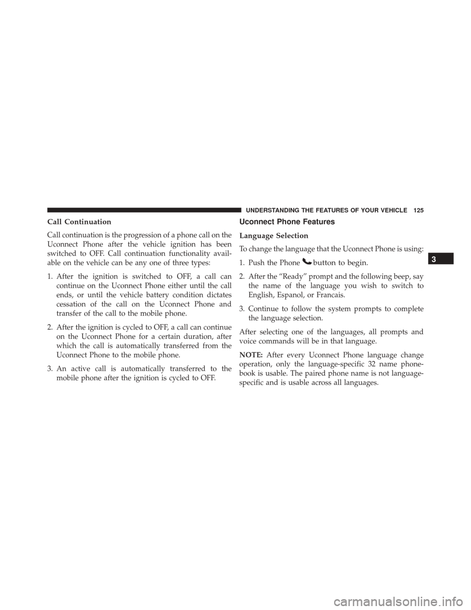 JEEP PATRIOT 2016 1.G Owners Manual Call Continuation
Call continuation is the progression of a phone call on the
Uconnect Phone after the vehicle ignition has been
switched to OFF. Call continuation functionality avail-
able on the veh JEEP PATRIOT 2016 1.G Owners Manual Call Continuation
Call continuation is the progression of a phone call on the
Uconnect Phone after the vehicle ignition has been
switched to OFF. Call continuation functionality avail-
able on the veh