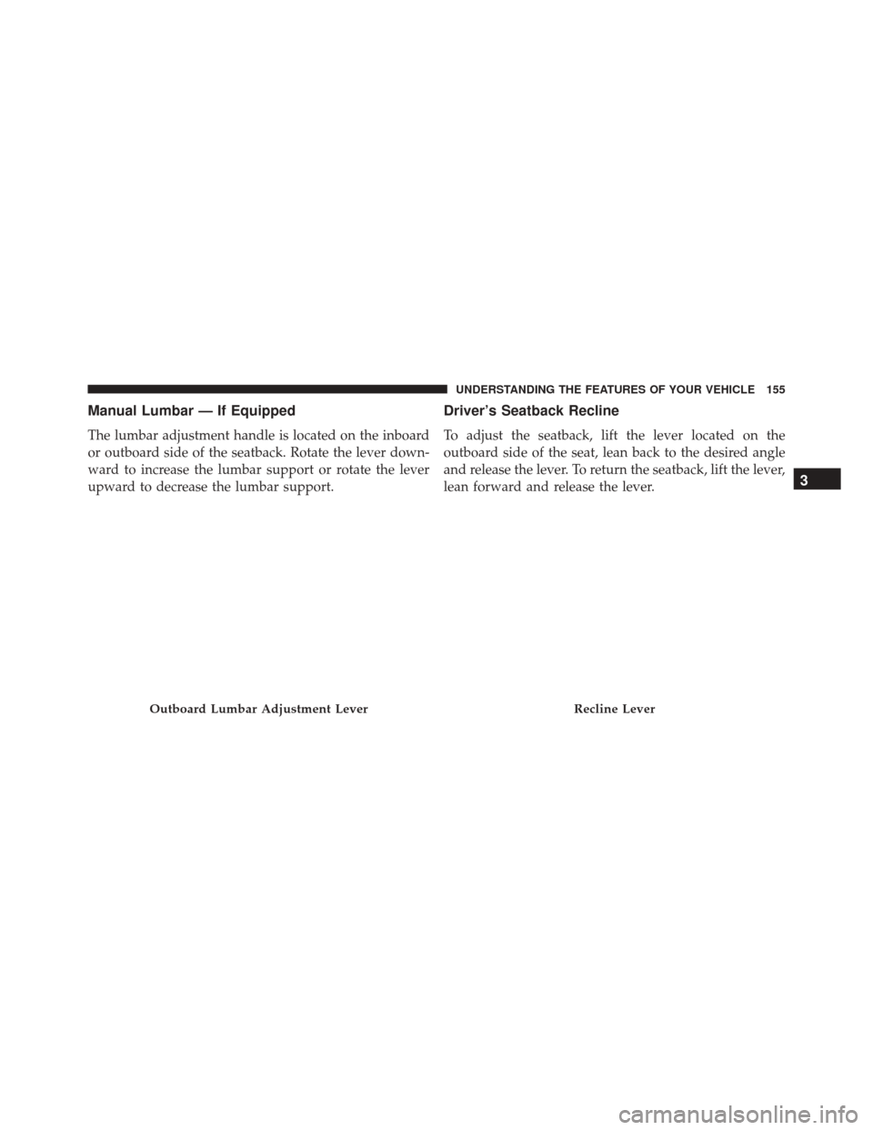 JEEP PATRIOT 2016 1.G Owners Manual Manual Lumbar — If Equipped
The lumbar adjustment handle is located on the inboard
or outboard side of the seatback. Rotate the lever down-
ward to increase the lumbar support or rotate the lever
up JEEP PATRIOT 2016 1.G Owners Manual Manual Lumbar — If Equipped
The lumbar adjustment handle is located on the inboard
or outboard side of the seatback. Rotate the lever down-
ward to increase the lumbar support or rotate the lever
up