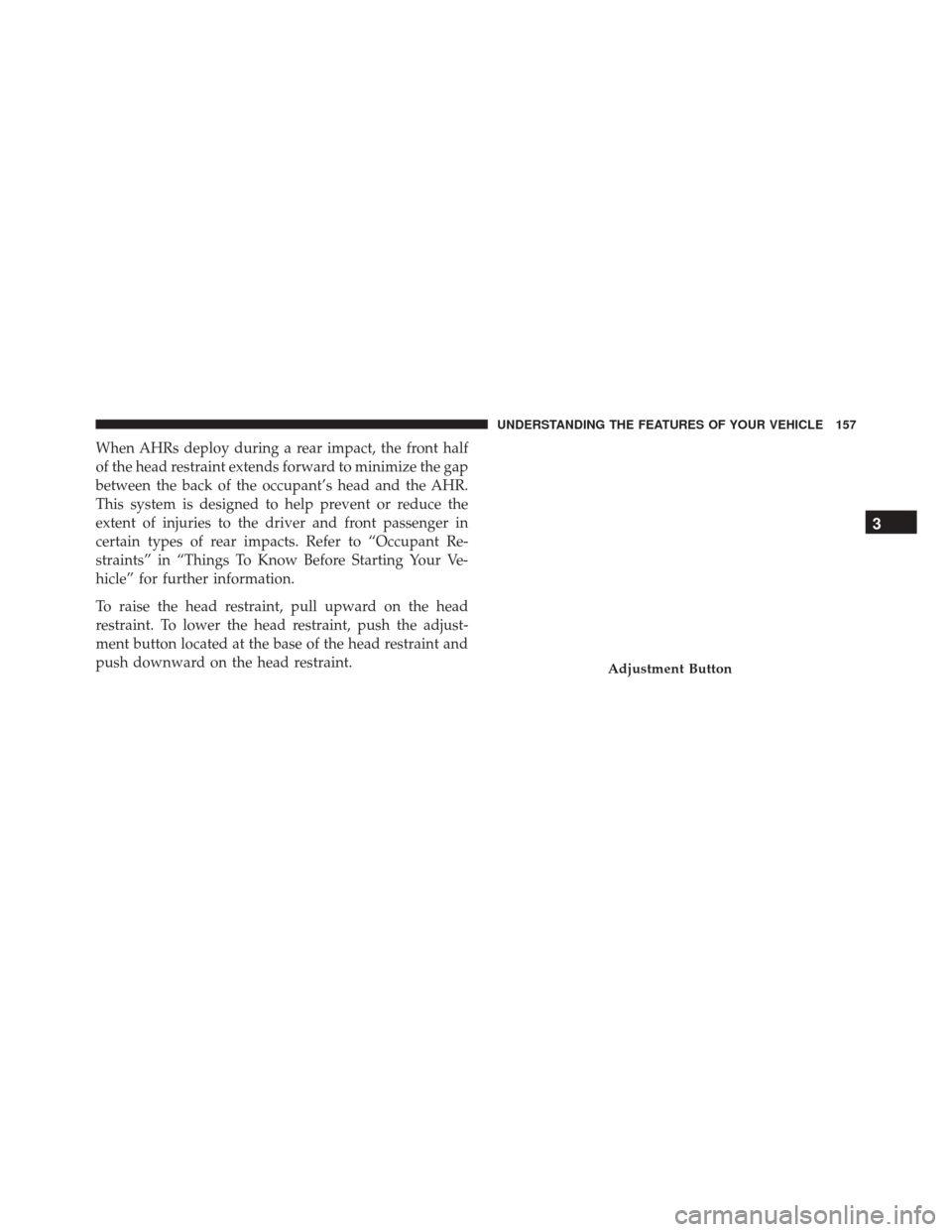 JEEP PATRIOT 2016 1.G Owners Manual When AHRs deploy during a rear impact, the front half
of the head restraint extends forward to minimize the gap
between the back of the occupant’s head and the AHR.
This system is designed to help p JEEP PATRIOT 2016 1.G Owners Manual When AHRs deploy during a rear impact, the front half
of the head restraint extends forward to minimize the gap
between the back of the occupant’s head and the AHR.
This system is designed to help p