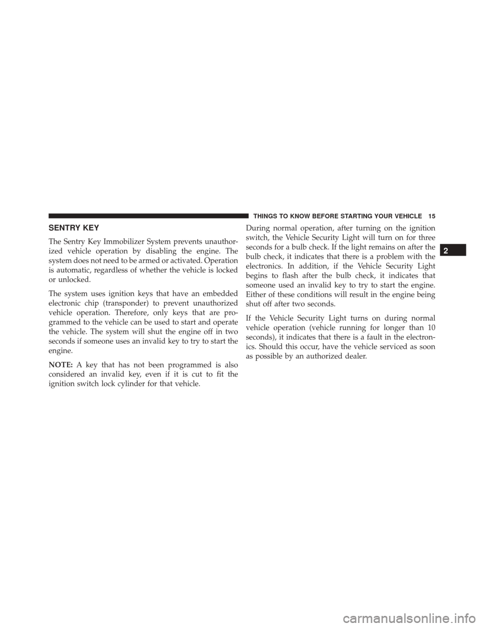 JEEP PATRIOT 2016 1.G User Guide SENTRY KEY
The Sentry Key Immobilizer System prevents unauthor-
ized vehicle operation by disabling the engine. The
system does not need to be armed or activated. Operation
is automatic, regardless of