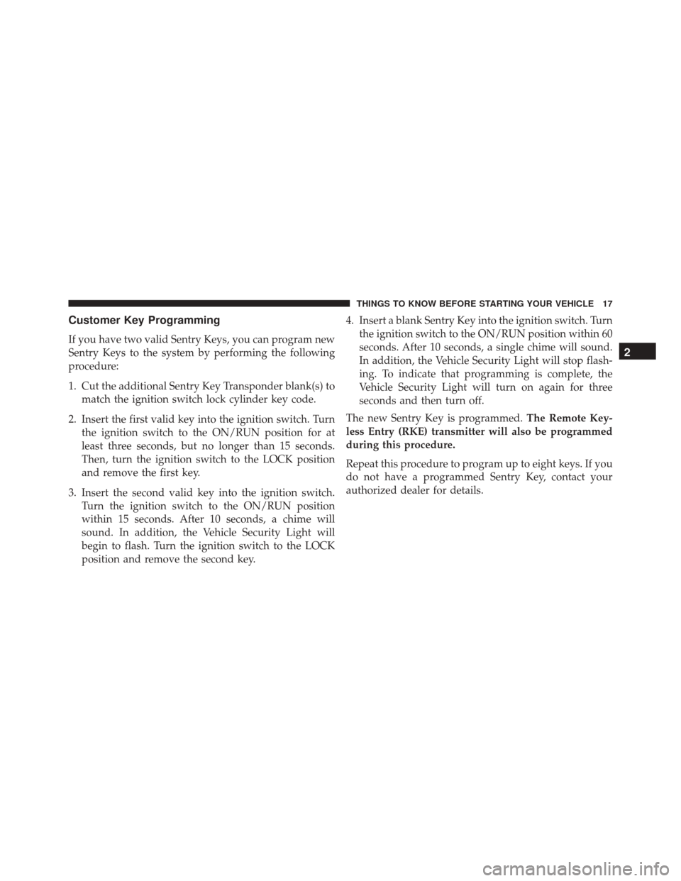 JEEP PATRIOT 2016 1.G User Guide Customer Key Programming
If you have two valid Sentry Keys, you can program new
Sentry Keys to the system by performing the following
procedure:
1. Cut the additional Sentry Key Transponder blank(s) t