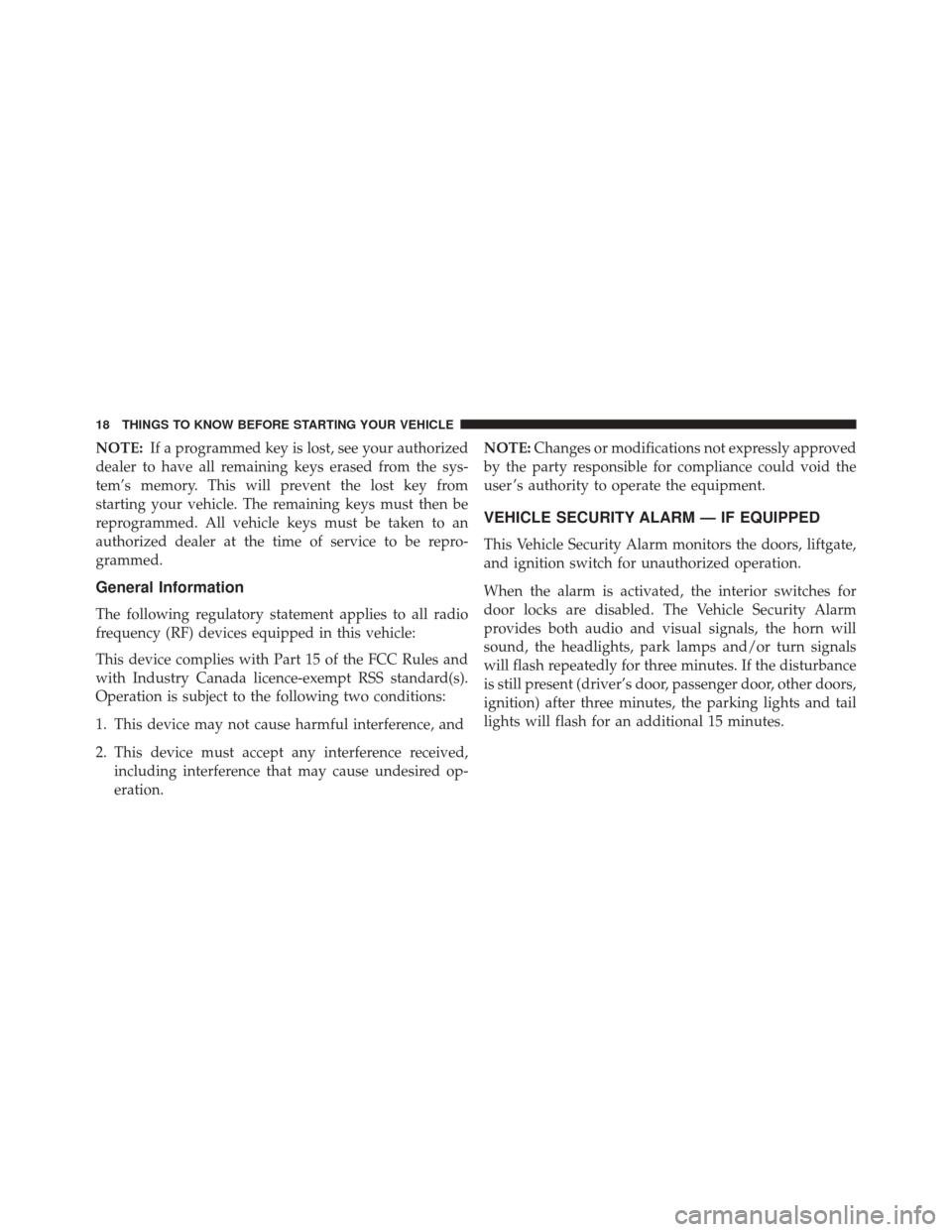 JEEP PATRIOT 2016 1.G User Guide NOTE:If a programmed key is lost, see your authorized
dealer to have all remaining keys erased from the sys-
tem’s memory. This will prevent the lost key from
starting your vehicle. The remaining ke