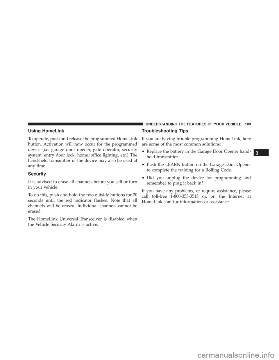 JEEP PATRIOT 2016 1.G Owners Manual Using HomeLink
To operate, push and release the programmed HomeLink
button. Activation will now occur for the programmed
device (i.e. garage door opener, gate operator, security
system, entry door loc JEEP PATRIOT 2016 1.G Owners Manual Using HomeLink
To operate, push and release the programmed HomeLink
button. Activation will now occur for the programmed
device (i.e. garage door opener, gate operator, security
system, entry door loc