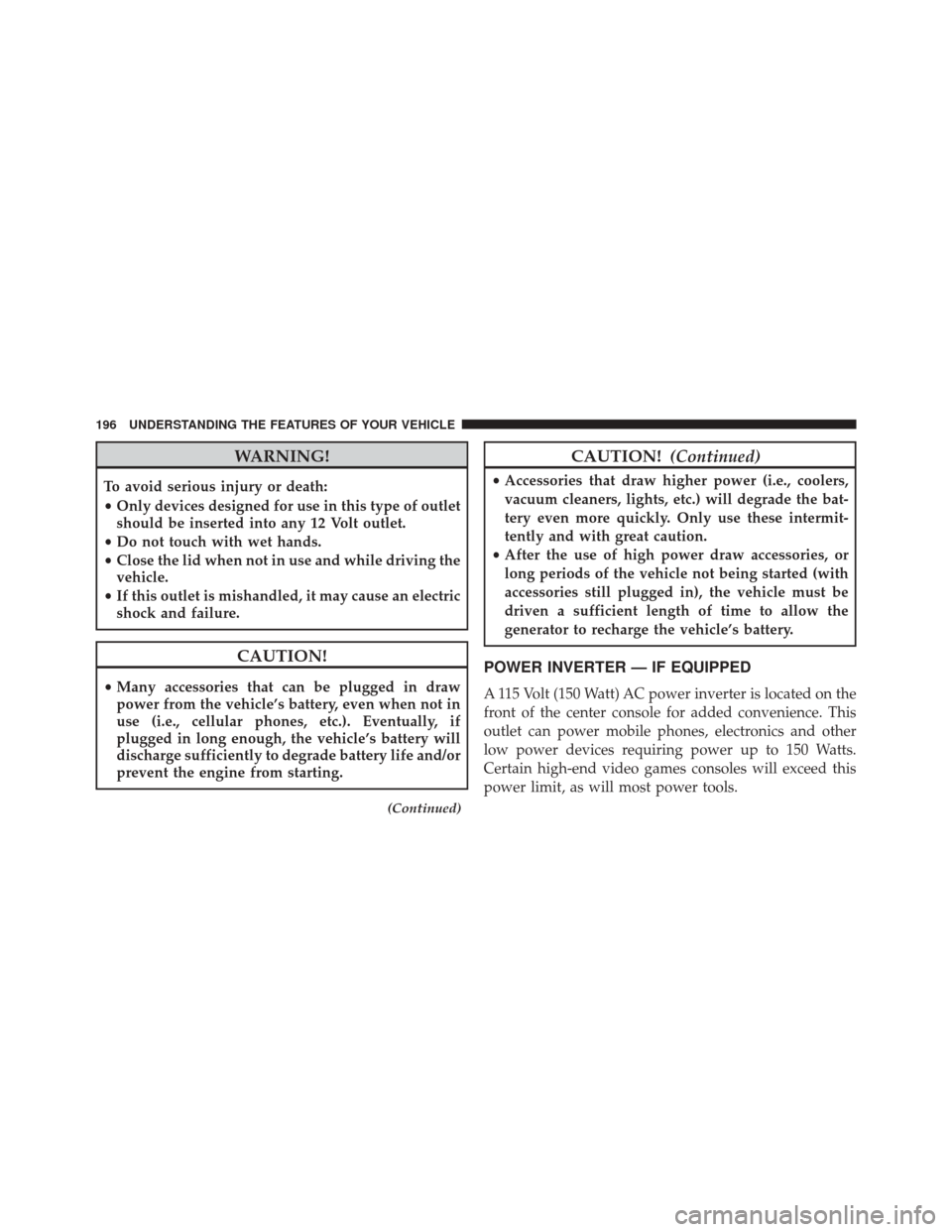 JEEP PATRIOT 2016 1.G Owners Manual WARNING!
To avoid serious injury or death:
•Only devices designed for use in this type of outlet
should be inserted into any 12 Volt outlet.
• Do not touch with wet hands.
• Close the lid when n JEEP PATRIOT 2016 1.G Owners Manual WARNING!
To avoid serious injury or death:
•Only devices designed for use in this type of outlet
should be inserted into any 12 Volt outlet.
• Do not touch with wet hands.
• Close the lid when n