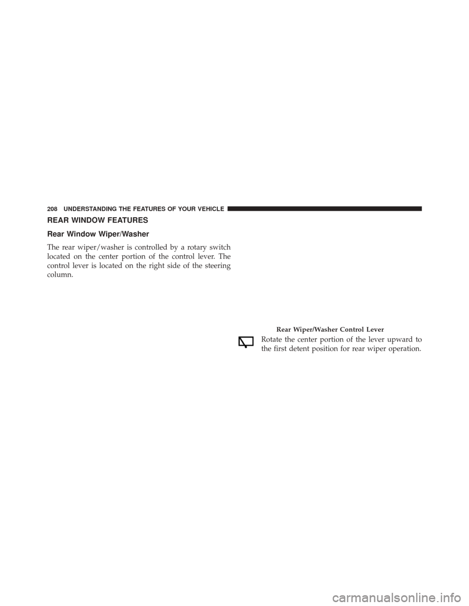 JEEP PATRIOT 2016 1.G Owners Manual REAR WINDOW FEATURES
Rear Window Wiper/Washer
The rear wiper/washer is controlled by a rotary switch
located on the center portion of the control lever. The
control lever is located on the right side 