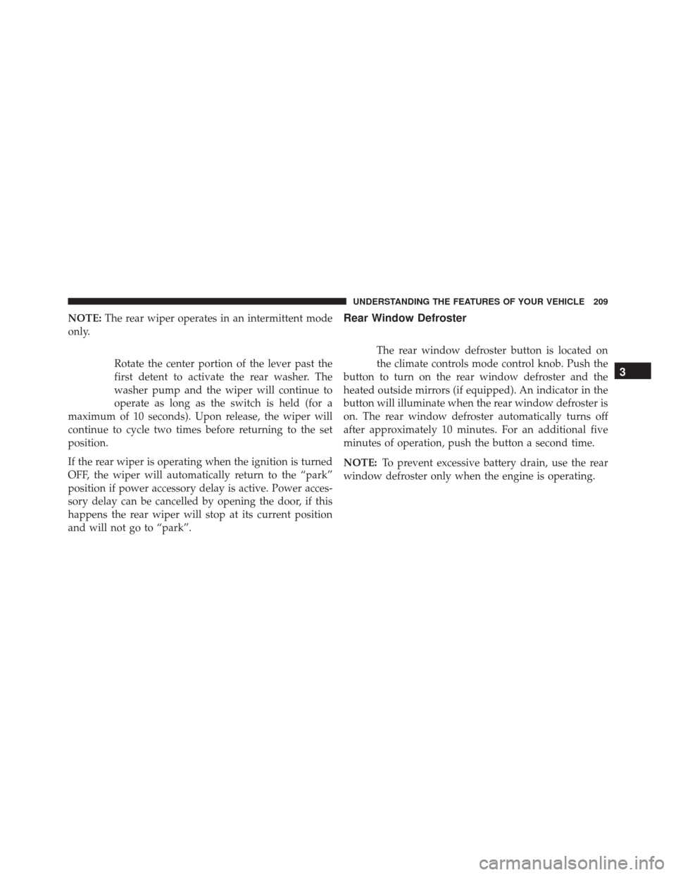 JEEP PATRIOT 2016 1.G Owners Manual NOTE:The rear wiper operates in an intermittent mode
only.
Rotate the center portion of the lever past the
first detent to activate the rear washer. The
washer pump and the wiper will continue to
oper