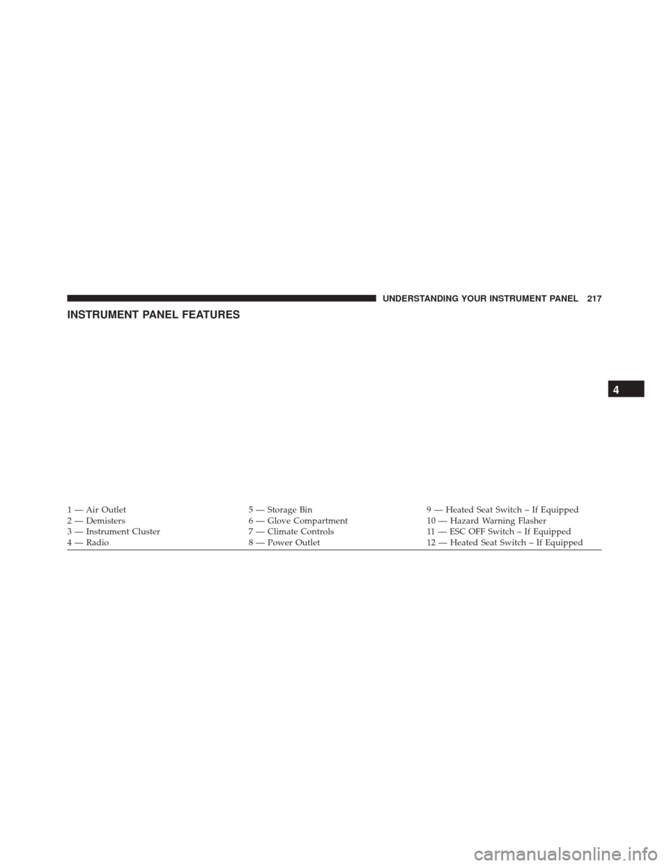 JEEP PATRIOT 2016 1.G Owners Manual INSTRUMENT PANEL FEATURES
1 — Air Outlet5 — Storage Bin9 — Heated Seat Switch – If Equipped
2 — Demisters 6 — Glove Compartment10 — Hazard Warning Flasher
3 — Instrument Cluster 7 — 