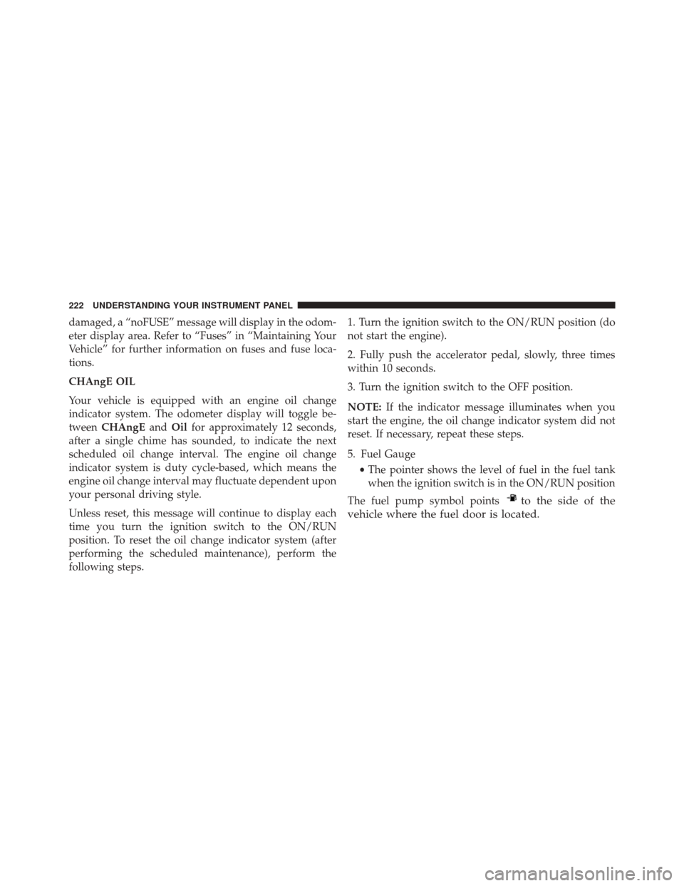 JEEP PATRIOT 2016 1.G Owners Manual damaged, a “noFUSE” message will display in the odom-
eter display area. Refer to “Fuses” in “Maintaining Your
Vehicle” for further information on fuses and fuse loca-
tions.
CHAngE OIL
Yo JEEP PATRIOT 2016 1.G Owners Manual damaged, a “noFUSE” message will display in the odom-
eter display area. Refer to “Fuses” in “Maintaining Your
Vehicle” for further information on fuses and fuse loca-
tions.
CHAngE OIL
Yo