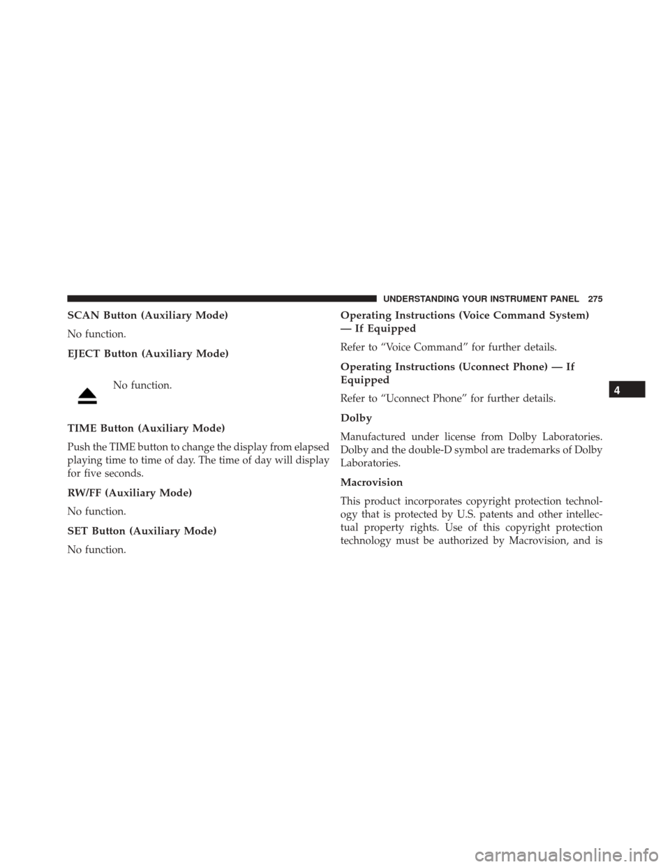 JEEP PATRIOT 2016 1.G Owners Manual SCAN Button (Auxiliary Mode)
No function.
EJECT Button (Auxiliary Mode)
No function.
TIME Button (Auxiliary Mode)
Push the TIME button to change the display from elapsed
playing time to time of day. T JEEP PATRIOT 2016 1.G Owners Manual SCAN Button (Auxiliary Mode)
No function.
EJECT Button (Auxiliary Mode)
No function.
TIME Button (Auxiliary Mode)
Push the TIME button to change the display from elapsed
playing time to time of day. T