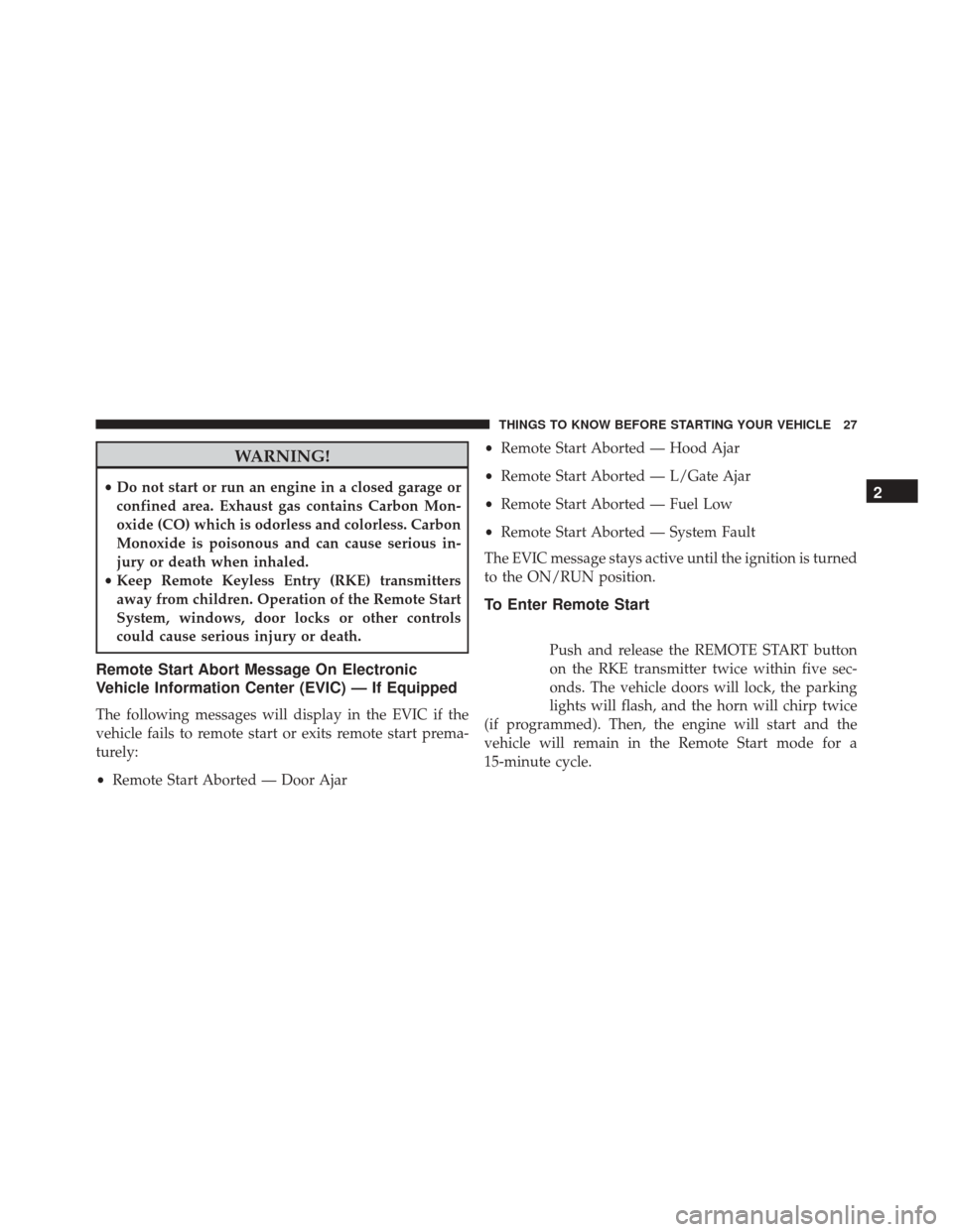 JEEP PATRIOT 2016 1.G Owners Manual WARNING!
•Do not start or run an engine in a closed garage or
confined area. Exhaust gas contains Carbon Mon-
oxide (CO) which is odorless and colorless. Carbon
Monoxide is poisonous and can cause s