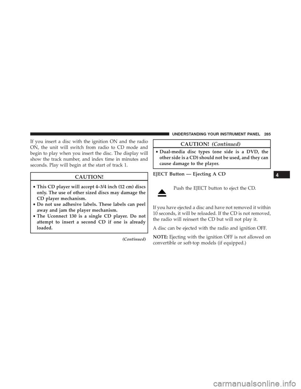 JEEP PATRIOT 2016 1.G Owners Manual If you insert a disc with the ignition ON and the radio
ON, the unit will switch from radio to CD mode and
begin to play when you insert the disc. The display will
show the track number, and index tim JEEP PATRIOT 2016 1.G Owners Manual If you insert a disc with the ignition ON and the radio
ON, the unit will switch from radio to CD mode and
begin to play when you insert the disc. The display will
show the track number, and index tim