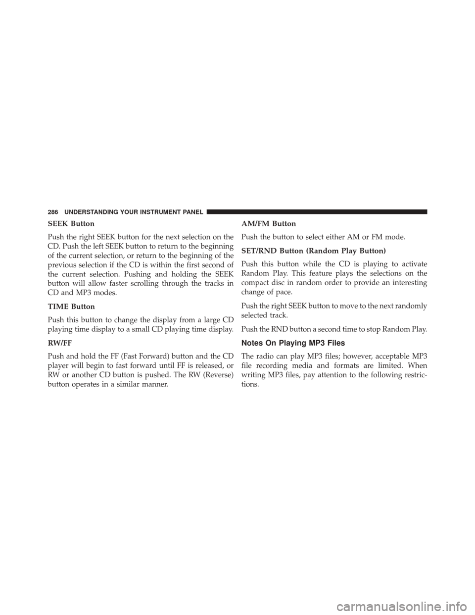 JEEP PATRIOT 2016 1.G Owners Manual SEEK Button
Push the right SEEK button for the next selection on the
CD. Push the left SEEK button to return to the beginning
of the current selection, or return to the beginning of the
previous selec JEEP PATRIOT 2016 1.G Owners Manual SEEK Button
Push the right SEEK button for the next selection on the
CD. Push the left SEEK button to return to the beginning
of the current selection, or return to the beginning of the
previous selec
