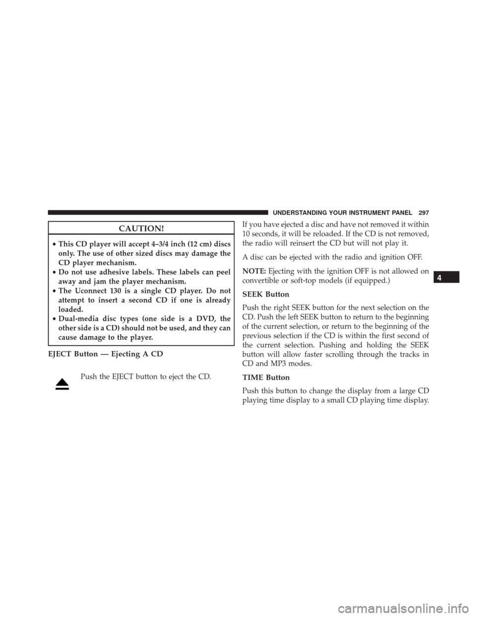 JEEP PATRIOT 2016 1.G Owners Manual CAUTION!
•This CD player will accept 4–3/4 inch (12 cm) discs
only. The use of other sized discs may damage the
CD player mechanism.
• Do not use adhesive labels. These labels can peel
away and JEEP PATRIOT 2016 1.G Owners Manual CAUTION!
•This CD player will accept 4–3/4 inch (12 cm) discs
only. The use of other sized discs may damage the
CD player mechanism.
• Do not use adhesive labels. These labels can peel
away and
