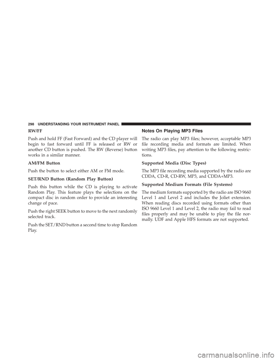 JEEP PATRIOT 2016 1.G Owners Manual RW/FF
Push and hold FF (Fast Forward) and the CD player will
begin to fast forward until FF is released or RW or
another CD button is pushed. The RW (Reverse) button
works in a similar manner.
AM/FM B JEEP PATRIOT 2016 1.G Owners Manual RW/FF
Push and hold FF (Fast Forward) and the CD player will
begin to fast forward until FF is released or RW or
another CD button is pushed. The RW (Reverse) button
works in a similar manner.
AM/FM B