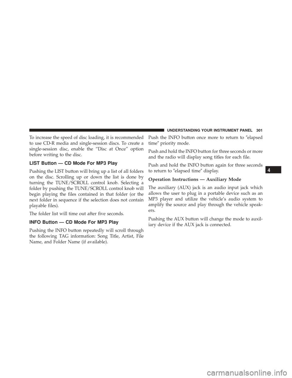 JEEP PATRIOT 2016 1.G Owners Manual To increase the speed of disc loading, it is recommended
to use CD-R media and single-session discs. To create a
single-session disc, enable the “Disc at Once” option
before writing to the disc.
L JEEP PATRIOT 2016 1.G Owners Manual To increase the speed of disc loading, it is recommended
to use CD-R media and single-session discs. To create a
single-session disc, enable the “Disc at Once” option
before writing to the disc.
L