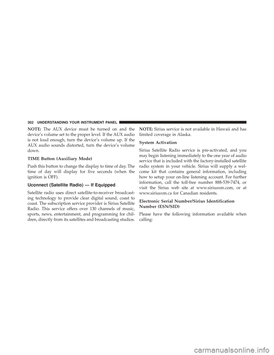 JEEP PATRIOT 2016 1.G Owners Manual NOTE:The AUX device must be turned on and the
device’s volume set to the proper level. If the AUX audio
is not loud enough, turn the device’s volume up. If the
AUX audio sounds distorted, turn the JEEP PATRIOT 2016 1.G Owners Manual NOTE:The AUX device must be turned on and the
device’s volume set to the proper level. If the AUX audio
is not loud enough, turn the device’s volume up. If the
AUX audio sounds distorted, turn the