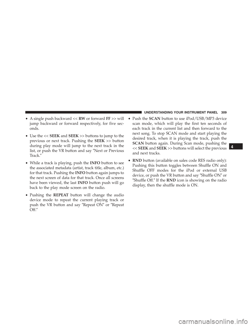 JEEP PATRIOT 2016 1.G Owners Manual •A single push backward << RWor forward FF>> will
jump backward or forward respectively, for five sec-
onds.
• Use the << SEEKandSEEK >> buttons to jump to the
previous or next track. Pushing the JEEP PATRIOT 2016 1.G Owners Manual •A single push backward << RWor forward FF>> will
jump backward or forward respectively, for five sec-
onds.
• Use the << SEEKandSEEK >> buttons to jump to the
previous or next track. Pushing the