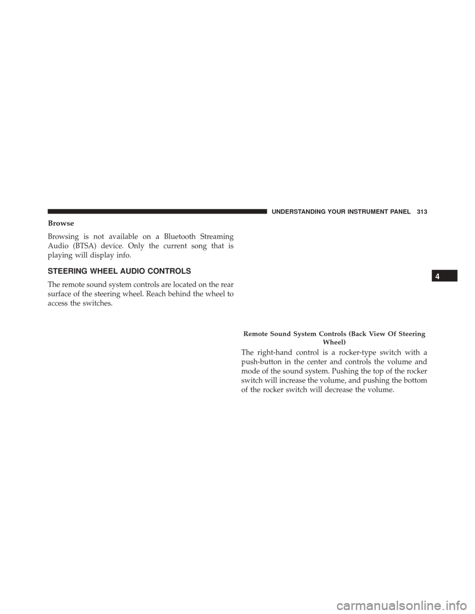 JEEP PATRIOT 2016 1.G Owners Manual Browse
Browsing is not available on a Bluetooth Streaming
Audio (BTSA) device. Only the current song that is
playing will display info.
STEERING WHEEL AUDIO CONTROLS
The remote sound system controls a JEEP PATRIOT 2016 1.G Owners Manual Browse
Browsing is not available on a Bluetooth Streaming
Audio (BTSA) device. Only the current song that is
playing will display info.
STEERING WHEEL AUDIO CONTROLS
The remote sound system controls a