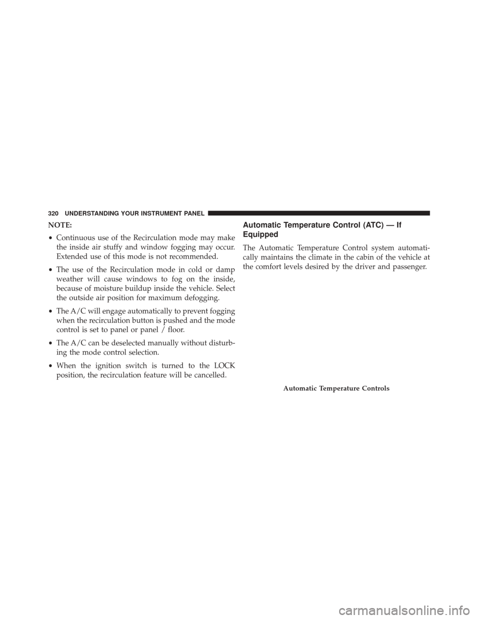 JEEP PATRIOT 2016 1.G Owners Manual NOTE:
•Continuous use of the Recirculation mode may make
the inside air stuffy and window fogging may occur.
Extended use of this mode is not recommended.
• The use of the Recirculation mode in co JEEP PATRIOT 2016 1.G Owners Manual NOTE:
•Continuous use of the Recirculation mode may make
the inside air stuffy and window fogging may occur.
Extended use of this mode is not recommended.
• The use of the Recirculation mode in co