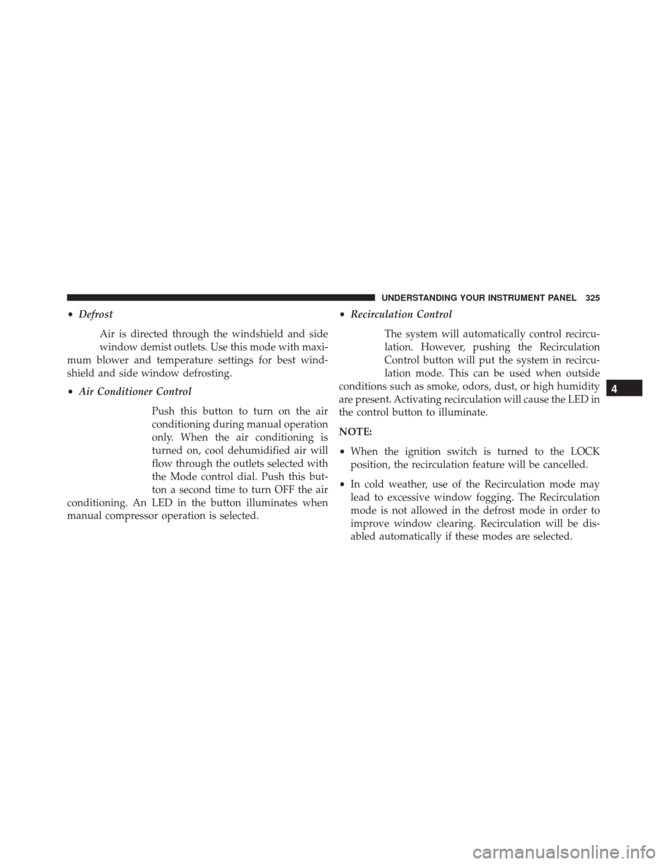 JEEP PATRIOT 2016 1.G Owners Manual •Defrost
Air is directed through the windshield and side
window demist outlets. Use this mode with maxi-
mum blower and temperature settings for best wind-
shield and side window defrosting.
• Air JEEP PATRIOT 2016 1.G Owners Manual •Defrost
Air is directed through the windshield and side
window demist outlets. Use this mode with maxi-
mum blower and temperature settings for best wind-
shield and side window defrosting.
• Air