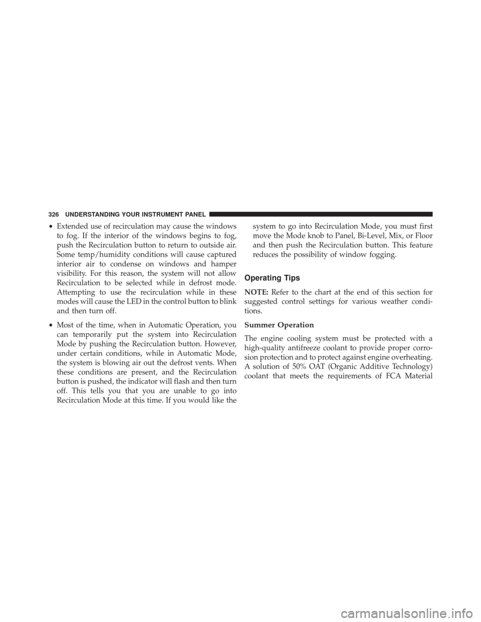 JEEP PATRIOT 2016 1.G Owners Manual •Extended use of recirculation may cause the windows
to fog. If the interior of the windows begins to fog,
push the Recirculation button to return to outside air.
Some temp/humidity conditions will 