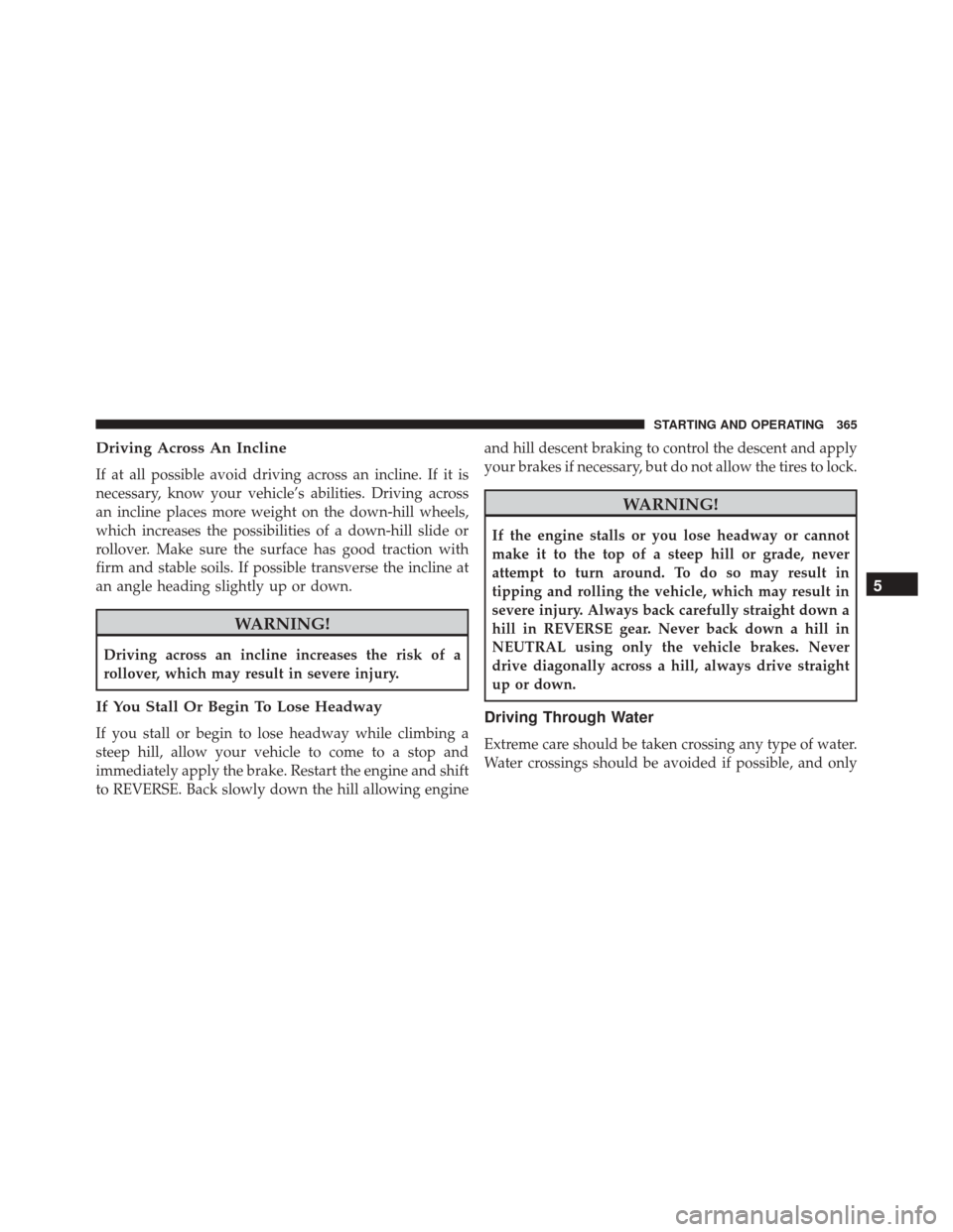 JEEP PATRIOT 2016 1.G Owners Manual Driving Across An Incline
If at all possible avoid driving across an incline. If it is
necessary, know your vehicle’s abilities. Driving across
an incline places more weight on the down-hill wheels,