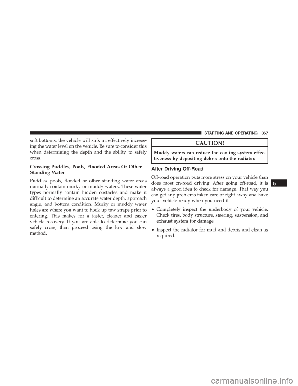 JEEP PATRIOT 2016 1.G Owners Manual soft bottoms, the vehicle will sink in, effectively increas-
ing the water level on the vehicle. Be sure to consider this
when determining the depth and the ability to safely
cross.
Crossing Puddles, 