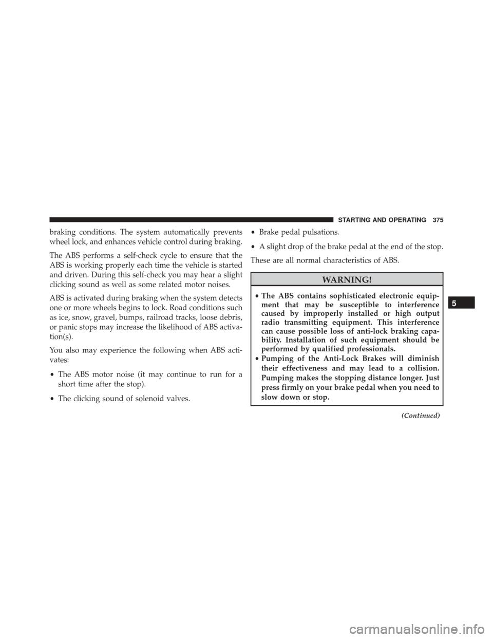 JEEP PATRIOT 2016 1.G Owners Manual braking conditions. The system automatically prevents
wheel lock, and enhances vehicle control during braking.
The ABS performs a self-check cycle to ensure that the
ABS is working properly each time 