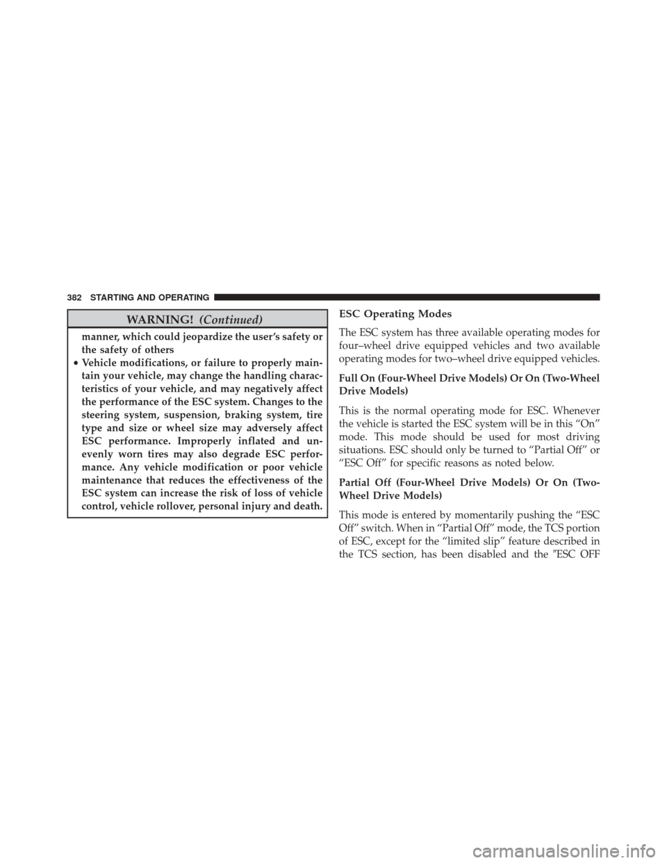 JEEP PATRIOT 2016 1.G Owners Manual WARNING!(Continued)
manner, which could jeopardize the user ’s safety or
the safety of others
• Vehicle modifications, or failure to properly main-
tain your vehicle, may change the handling chara