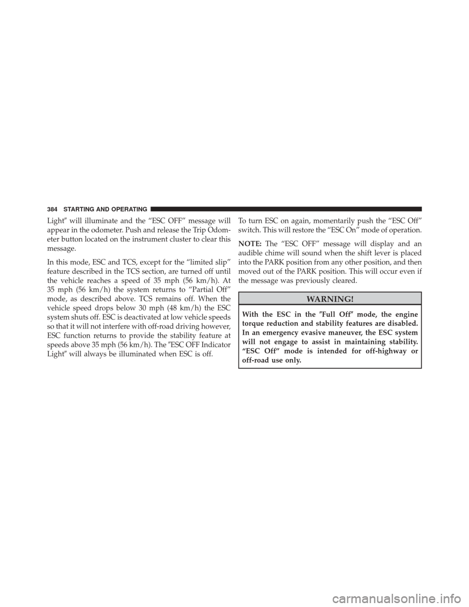 JEEP PATRIOT 2016 1.G Owners Manual Lightwill illuminate and the “ESC OFF” message will
appear in the odometer. Push and release the Trip Odom-
eter button located on the instrument cluster to clear this
message.
In this mode, ESC 