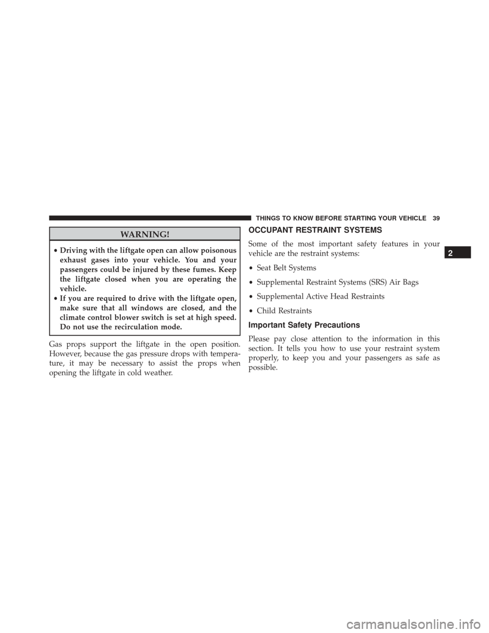 JEEP PATRIOT 2016 1.G Service Manual WARNING!
•Driving with the liftgate open can allow poisonous
exhaust gases into your vehicle. You and your
passengers could be injured by these fumes. Keep
the liftgate closed when you are operating JEEP PATRIOT 2016 1.G Service Manual WARNING!
•Driving with the liftgate open can allow poisonous
exhaust gases into your vehicle. You and your
passengers could be injured by these fumes. Keep
the liftgate closed when you are operating