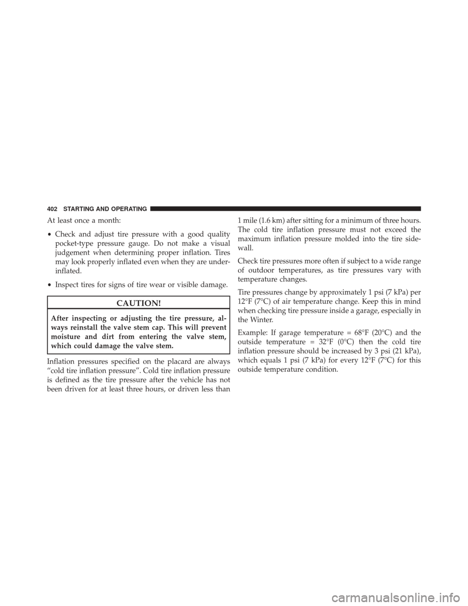 JEEP PATRIOT 2016 1.G Owners Manual At least once a month:
•Check and adjust tire pressure with a good quality
pocket-type pressure gauge. Do not make a visual
judgement when determining proper inflation. Tires
may look properly infla