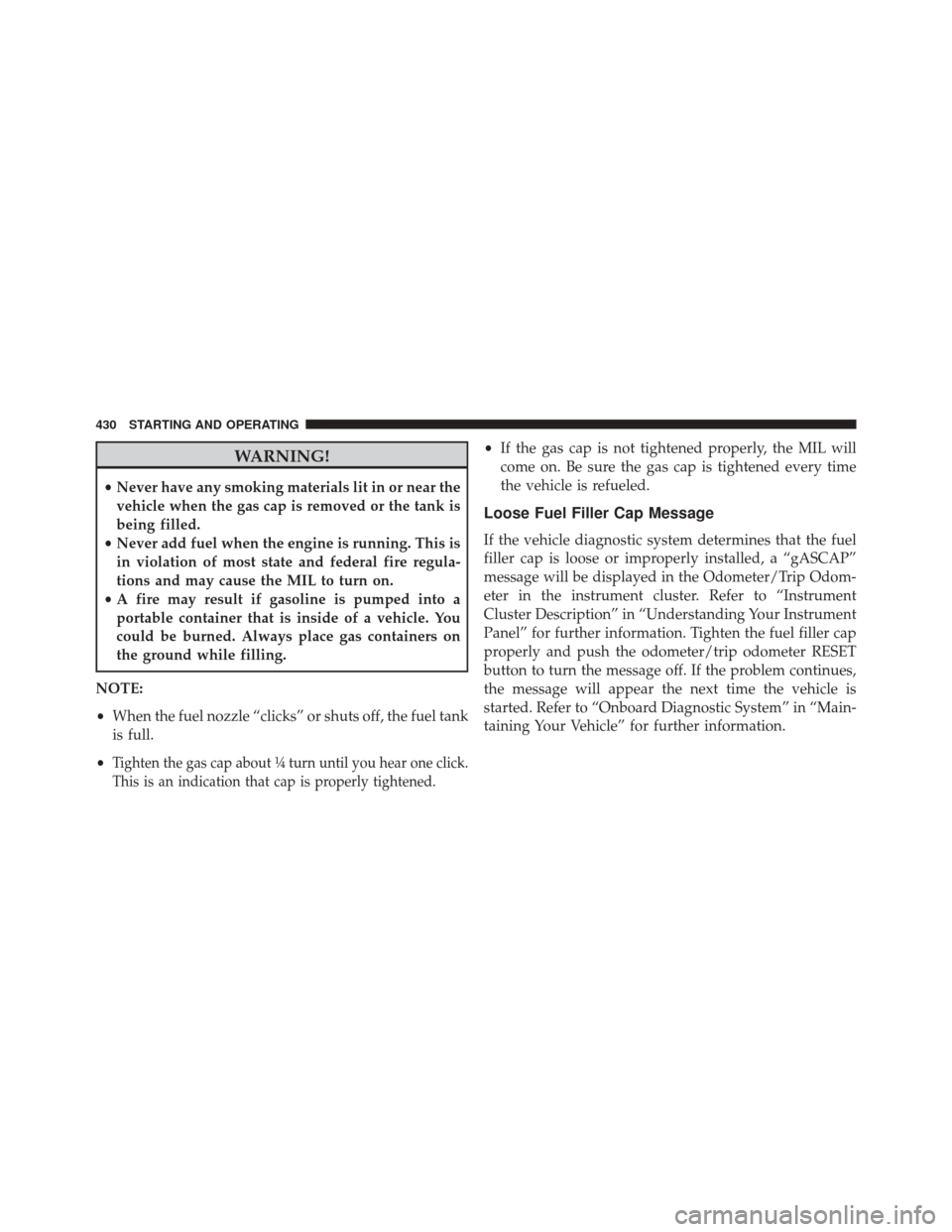 JEEP PATRIOT 2016 1.G Owners Manual WARNING!
•Never have any smoking materials lit in or near the
vehicle when the gas cap is removed or the tank is
being filled.
• Never add fuel when the engine is running. This is
in violation of 