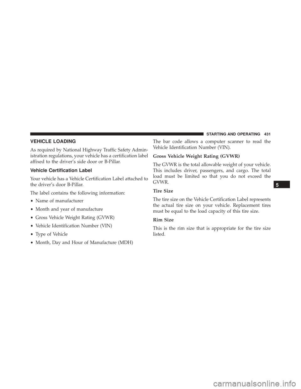 JEEP PATRIOT 2016 1.G Owners Manual VEHICLE LOADING
As required by National Highway Traffic Safety Admin-
istration regulations, your vehicle has a certification label
affixed to the driver’s side door or B-Pillar.
Vehicle Certificati JEEP PATRIOT 2016 1.G Owners Manual VEHICLE LOADING
As required by National Highway Traffic Safety Admin-
istration regulations, your vehicle has a certification label
affixed to the driver’s side door or B-Pillar.
Vehicle Certificati