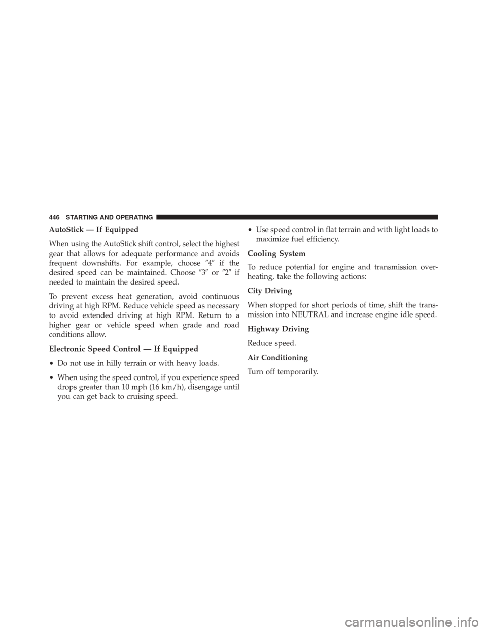 JEEP PATRIOT 2016 1.G Owners Manual AutoStick — If Equipped
When using the AutoStick shift control, select the highest
gear that allows for adequate performance and avoids
frequent downshifts. For example, choose4if the
desired spee