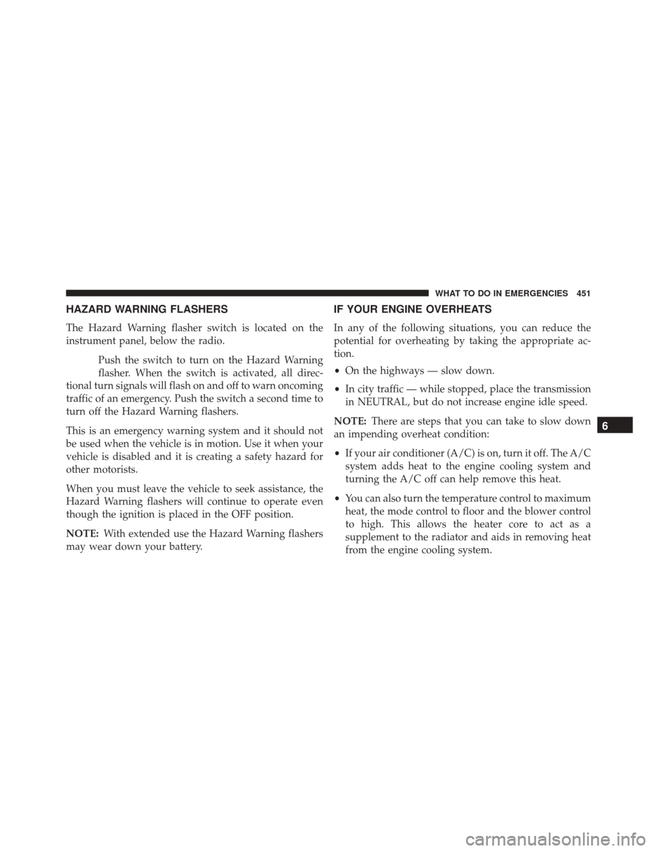 JEEP PATRIOT 2016 1.G Owners Manual HAZARD WARNING FLASHERS
The Hazard Warning flasher switch is located on the
instrument panel, below the radio.Push the switch to turn on the Hazard Warning
flasher. When the switch is activated, all d