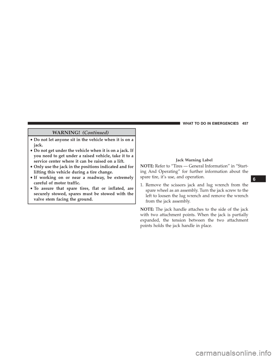 JEEP PATRIOT 2016 1.G Owners Manual WARNING!(Continued)
•Do not let anyone sit in the vehicle when it is on a
jack.
• Do not get under the vehicle when it is on a jack. If
you need to get under a raised vehicle, take it to a
service