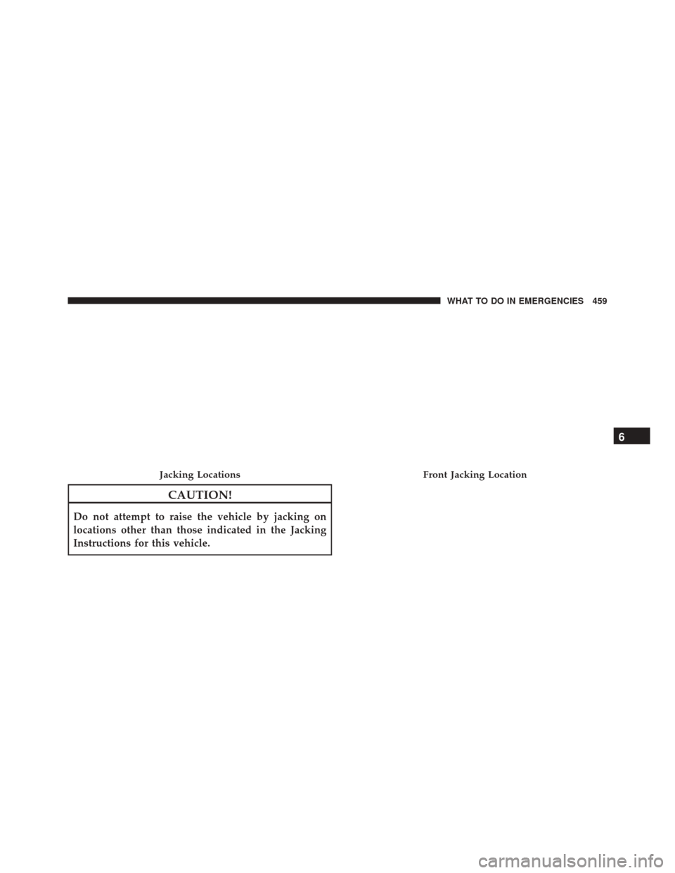 JEEP PATRIOT 2016 1.G Owners Manual CAUTION!
Do not attempt to raise the vehicle by jacking on
locations other than those indicated in the Jacking
Instructions for this vehicle.
Jacking LocationsFront Jacking Location
6
WHAT TO DO IN EM JEEP PATRIOT 2016 1.G Owners Manual CAUTION!
Do not attempt to raise the vehicle by jacking on
locations other than those indicated in the Jacking
Instructions for this vehicle.
Jacking LocationsFront Jacking Location
6
WHAT TO DO IN EM