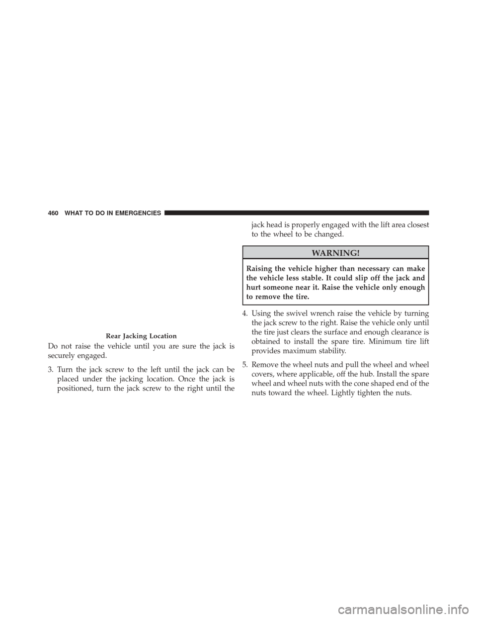 JEEP PATRIOT 2016 1.G Owners Manual Do not raise the vehicle until you are sure the jack is
securely engaged.
3. Turn the jack screw to the left until the jack can beplaced under the jacking location. Once the jack is
positioned, turn t JEEP PATRIOT 2016 1.G Owners Manual Do not raise the vehicle until you are sure the jack is
securely engaged.
3. Turn the jack screw to the left until the jack can beplaced under the jacking location. Once the jack is
positioned, turn t