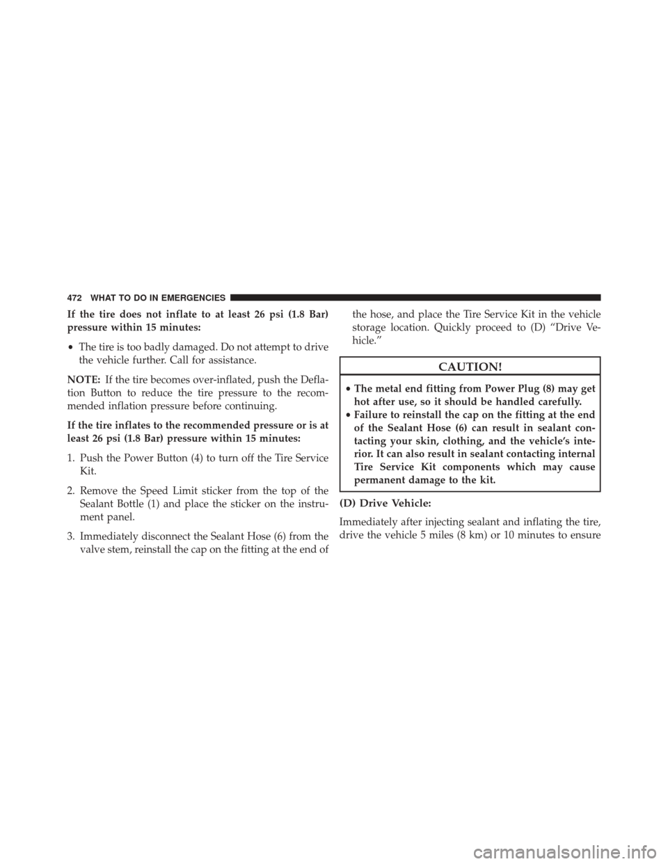 JEEP PATRIOT 2016 1.G Owners Manual If the tire does not inflate to at least 26 psi (1.8 Bar)
pressure within 15 minutes:
•The tire is too badly damaged. Do not attempt to drive
the vehicle further. Call for assistance.
NOTE: If the t JEEP PATRIOT 2016 1.G Owners Manual If the tire does not inflate to at least 26 psi (1.8 Bar)
pressure within 15 minutes:
•The tire is too badly damaged. Do not attempt to drive
the vehicle further. Call for assistance.
NOTE: If the t