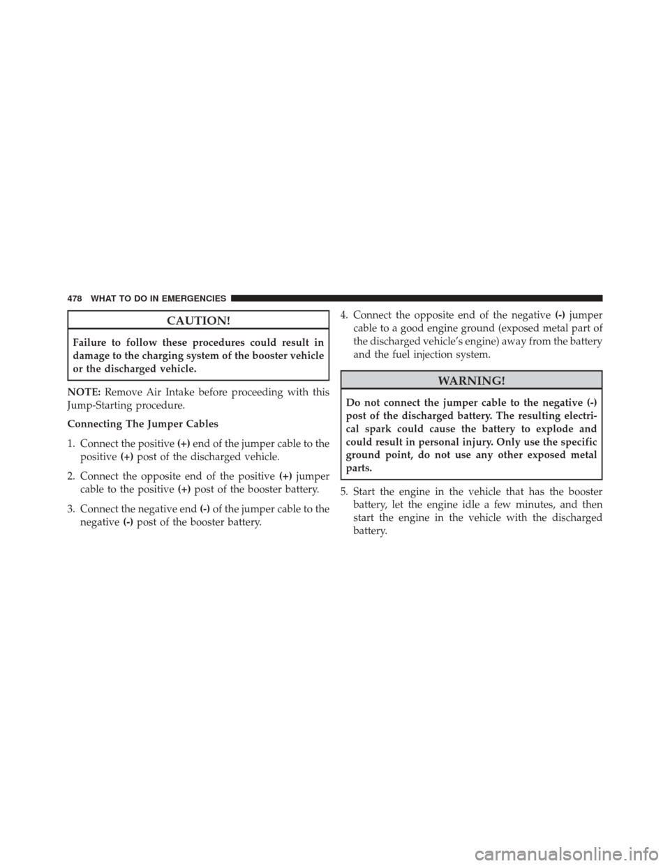 JEEP PATRIOT 2016 1.G Owners Manual CAUTION!
Failure to follow these procedures could result in
damage to the charging system of the booster vehicle
or the discharged vehicle.
NOTE: Remove Air Intake before proceeding with this
Jump-Sta JEEP PATRIOT 2016 1.G Owners Manual CAUTION!
Failure to follow these procedures could result in
damage to the charging system of the booster vehicle
or the discharged vehicle.
NOTE: Remove Air Intake before proceeding with this
Jump-Sta