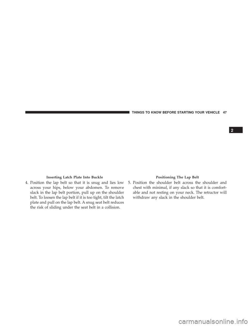 JEEP PATRIOT 2016 1.G Service Manual 4. Position the lap belt so that it is snug and lies lowacross your hips, below your abdomen. To remove
slack in the lap belt portion, pull up on the shoulder
belt. To loosen the lap belt if it is too JEEP PATRIOT 2016 1.G Service Manual 4. Position the lap belt so that it is snug and lies lowacross your hips, below your abdomen. To remove
slack in the lap belt portion, pull up on the shoulder
belt. To loosen the lap belt if it is too
