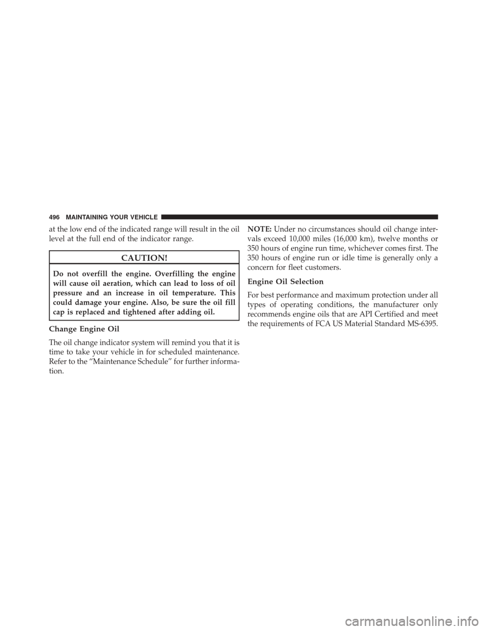 JEEP PATRIOT 2016 1.G Owners Manual at the low end of the indicated range will result in the oil
level at the full end of the indicator range.
CAUTION!
Do not overfill the engine. Overfilling the engine
will cause oil aeration, which ca JEEP PATRIOT 2016 1.G Owners Manual at the low end of the indicated range will result in the oil
level at the full end of the indicator range.
CAUTION!
Do not overfill the engine. Overfilling the engine
will cause oil aeration, which ca