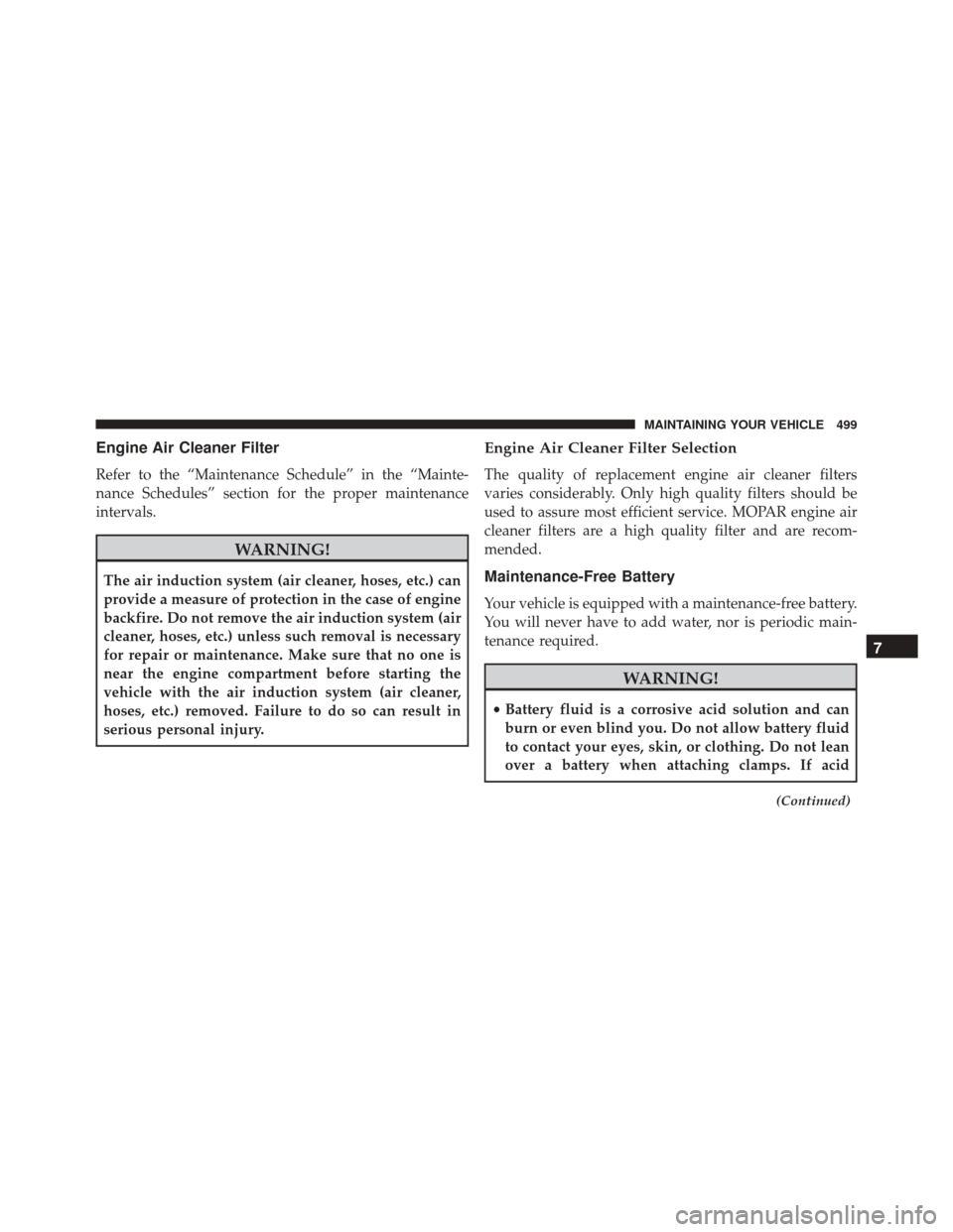 JEEP PATRIOT 2016 1.G Owners Manual Engine Air Cleaner Filter
Refer to the “Maintenance Schedule” in the “Mainte-
nance Schedules” section for the proper maintenance
intervals.
WARNING!
The air induction system (air cleaner, hos JEEP PATRIOT 2016 1.G Owners Manual Engine Air Cleaner Filter
Refer to the “Maintenance Schedule” in the “Mainte-
nance Schedules” section for the proper maintenance
intervals.
WARNING!
The air induction system (air cleaner, hos